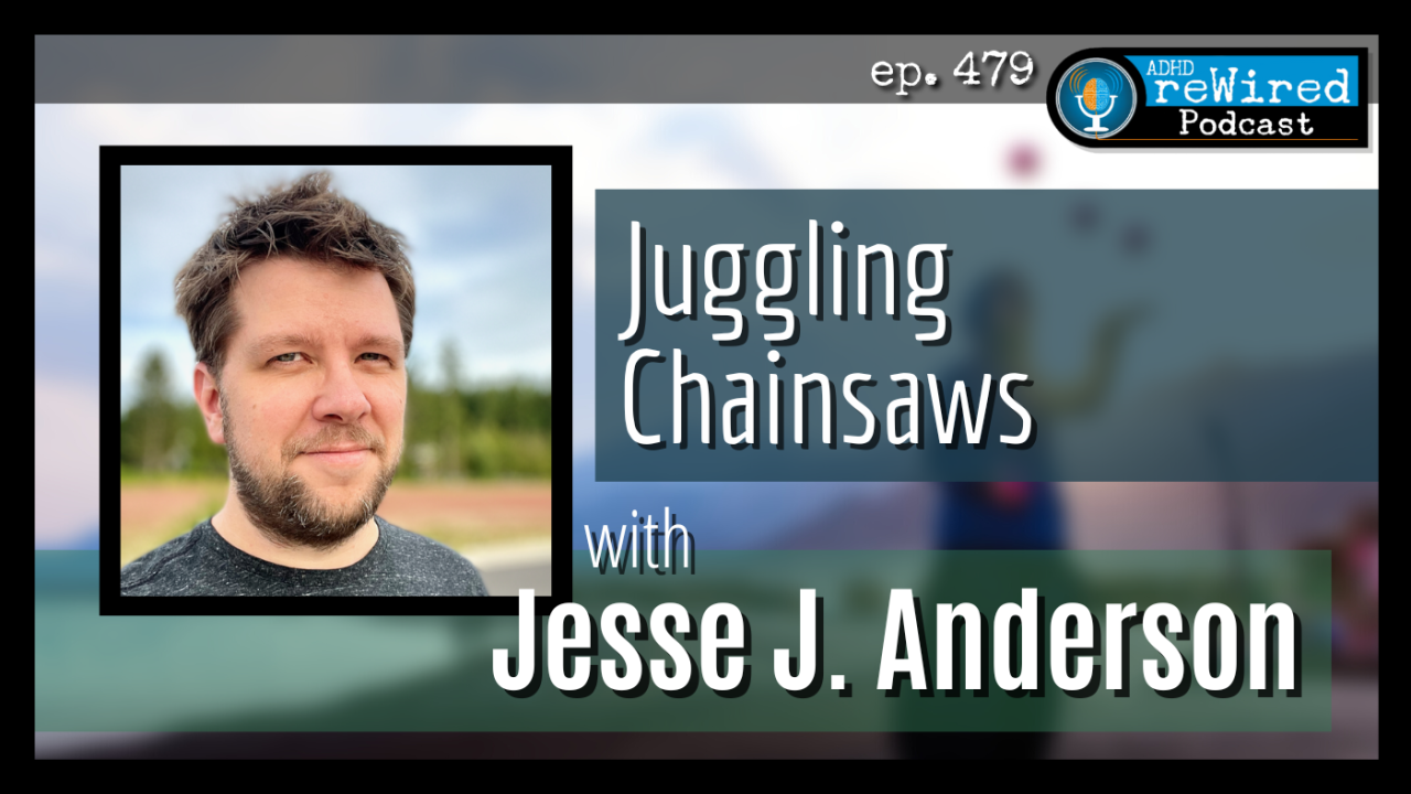 479 | Juggling Chainsaws with Jesse J. Anderson - ADHD reWired